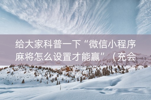 给大家科普一下“微信小程序麻将怎么设置才能赢”（充会员胜率高)