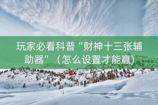 玩家必看科普“财神十三张辅助器”（怎么设置才能赢)