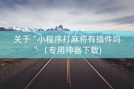 关于“小程序打麻将有插件吗”（专用神器下载)