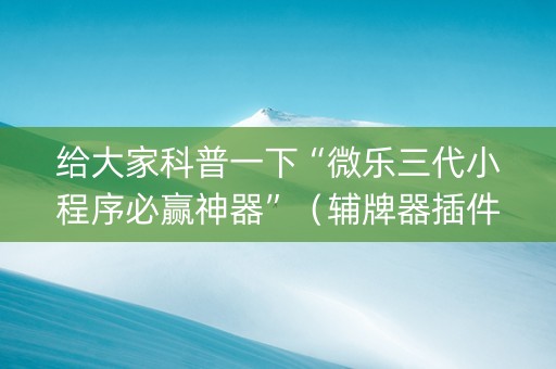 给大家科普一下“微乐三代小程序必赢神器”（辅牌器插件购买)