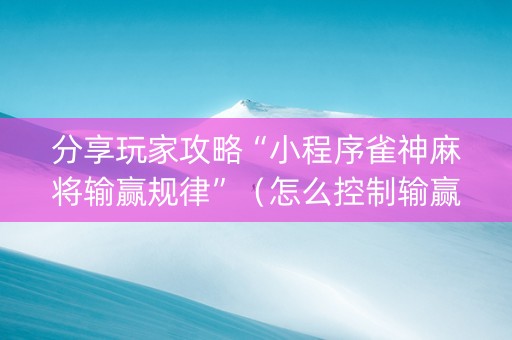 分享玩家攻略“小程序雀神麻将输赢规律”（怎么控制输赢)