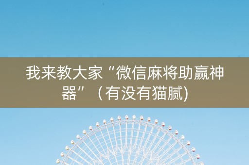 我来教大家“微信麻将助赢神器”（有没有猫腻)