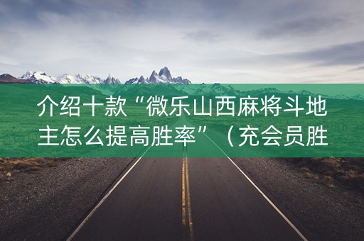 介绍十款“微乐山西麻将斗地主怎么提高胜率”（充会员胜率高)
