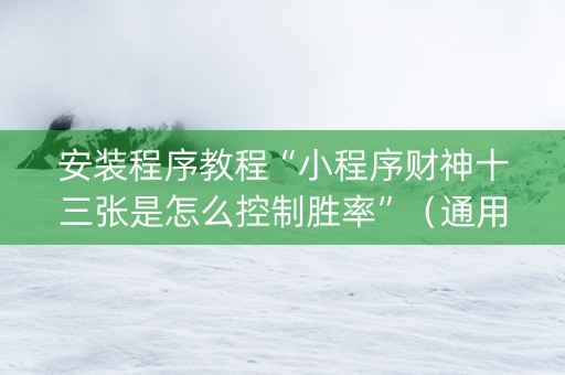 安装程序教程“小程序财神十三张是怎么控制胜率”（通用挂软件多少钱)