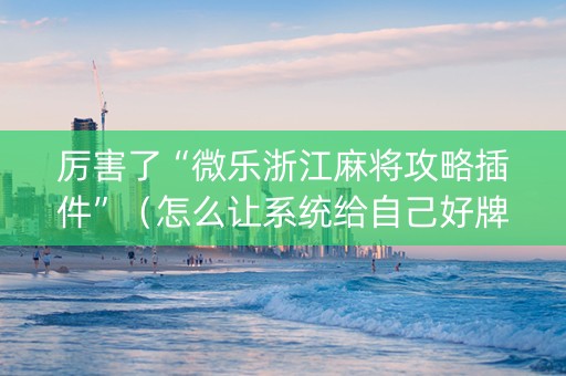 厉害了“微乐浙江麻将攻略插件”（怎么让系统给自己好牌)