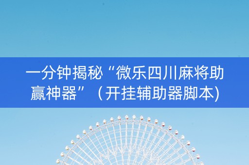 一分钟揭秘“微乐四川麻将助赢神器”（开挂辅助器脚本)
