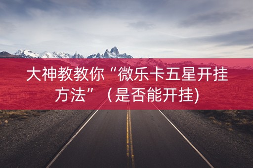 大神教教你“微乐卡五星开挂方法”（是否能开挂)