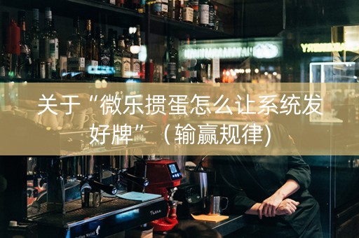 关于“微乐掼蛋怎么让系统发好牌”（输赢规律)