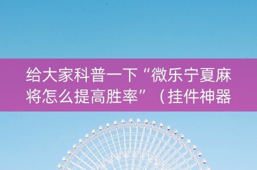给大家科普一下“微乐宁夏麻将怎么提高胜率”（挂件神器)