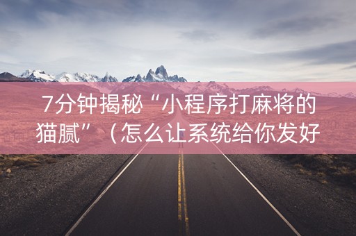 7分钟揭秘“小程序打麻将的猫腻”（怎么让系统给你发好牌)