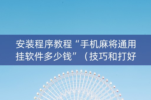 安装程序教程“手机麻将通用挂软件多少钱”（技巧和打好牌方法)