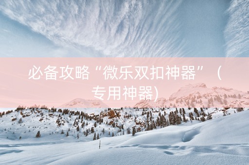必备攻略“微乐双扣神器”（专用神器)