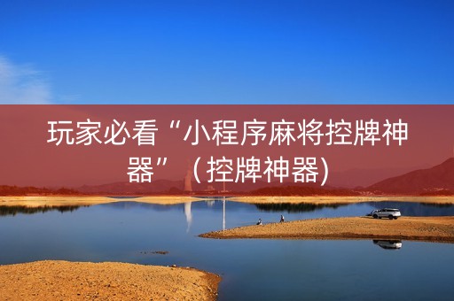 玩家必看“小程序麻将控牌神器”（控牌神器)