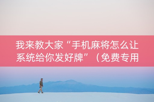 我来教大家“手机麻将怎么让系统给你发好牌”（免费专用神器)