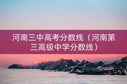 河南三中高考分数线（河南第三高级中学分数线）