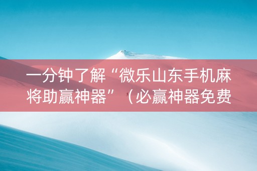 一分钟了解“微乐山东手机麻将助赢神器”（必赢神器免费安装)