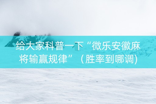 给大家科普一下“微乐安徽麻将输赢规律”（胜率到哪调)