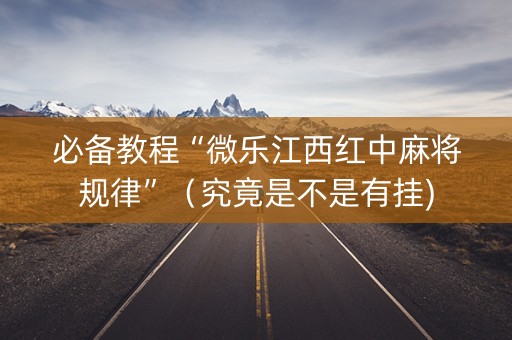 必备教程“微乐江西红中麻将规律”（究竟是不是有挂)