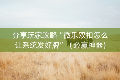 分享玩家攻略“微乐双扣怎么让系统发好牌”（必赢神器)