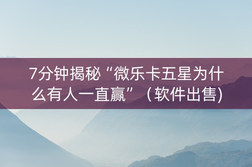 7分钟揭秘“微乐卡五星为什么有人一直赢”（软件出售)