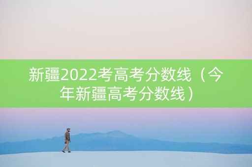 新疆2022考高考分数线（今年新疆高考分数线）