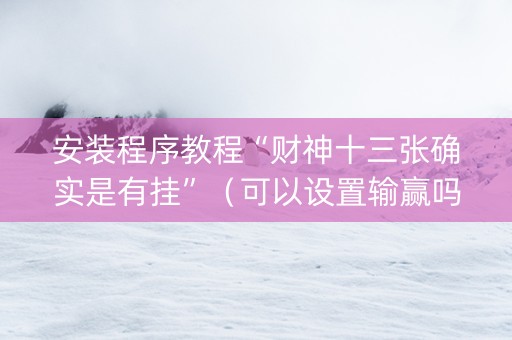 安装程序教程“财神十三张确实是有挂”（可以设置输赢吗)