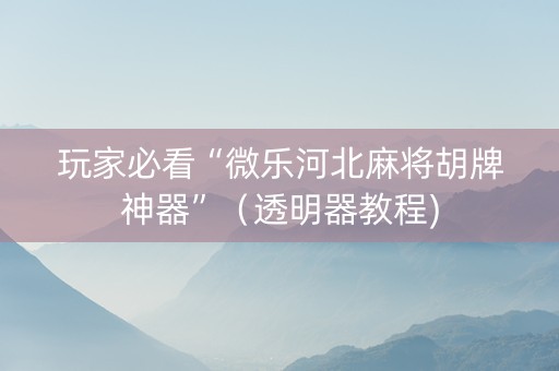 玩家必看“微乐河北麻将胡牌神器”（透明器教程)