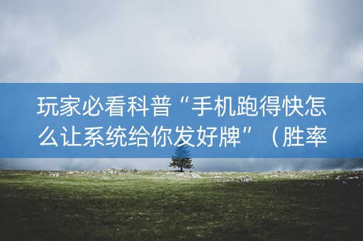 玩家必看科普“手机跑得快怎么让系统给你发好牌”（胜率到哪调)