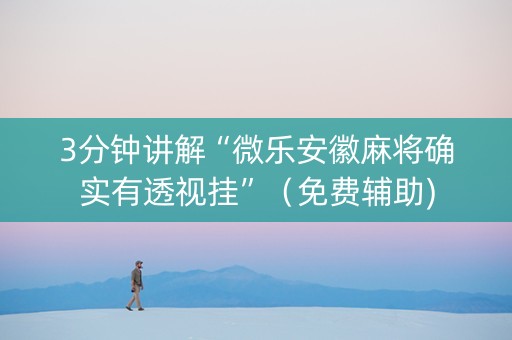 3分钟讲解“微乐安徽麻将确实有透视挂”（免费辅助)