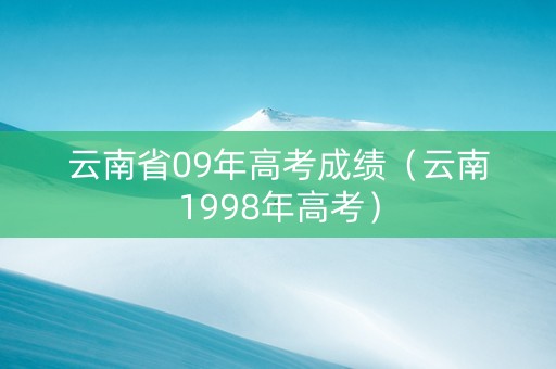 云南省09年高考成绩（云南1998年高考）