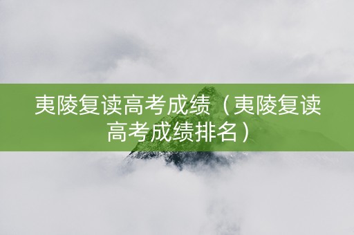 夷陵复读高考成绩（夷陵复读高考成绩排名）
