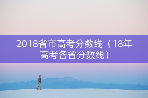 2018省市高考分数线（18年高考各省分数线）