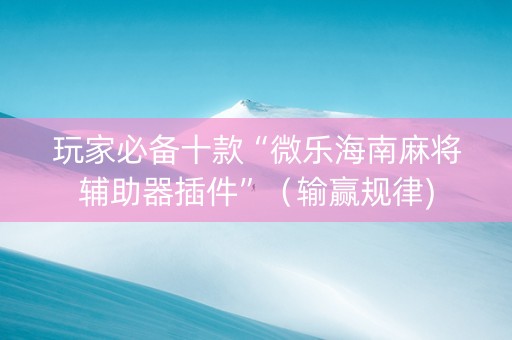 玩家必备十款“微乐海南麻将辅助器插件”（输赢规律)