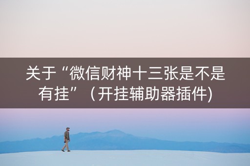 关于“微信财神十三张是不是有挂”（开挂辅助器插件)