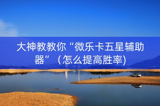 大神教教你“微乐卡五星辅助器”（怎么提高胜率)
