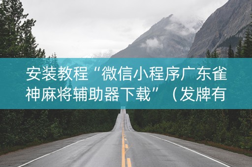 安装教程“微信小程序广东雀神麻将辅助器下载”（发牌有什么规律吗)