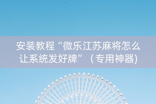 安装教程“微乐江苏麻将怎么让系统发好牌”（专用神器)