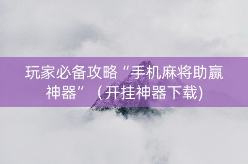 玩家必备攻略“手机麻将助赢神器”（开挂神器下载)