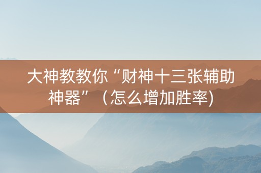 大神教教你“财神十三张辅助神器”（怎么增加胜率)