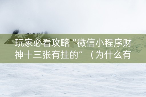玩家必看攻略“微信小程序财神十三张有挂的”（为什么有人一直赢)