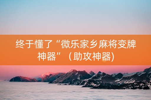 终于懂了“微乐家乡麻将变牌神器”（助攻神器)