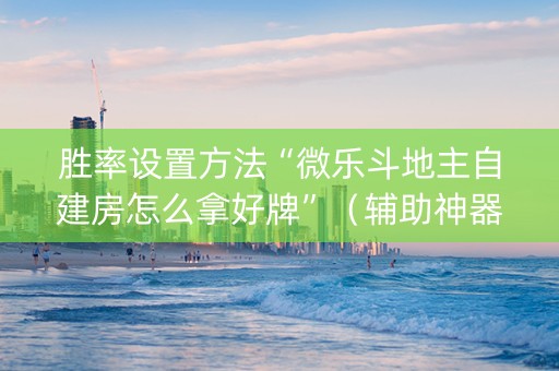 胜率设置方法“微乐斗地主自建房怎么拿好牌”（辅助神器免费)