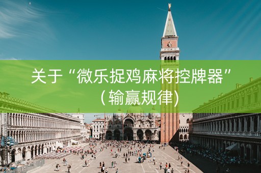 关于“微乐捉鸡麻将控牌器”（输赢规律)