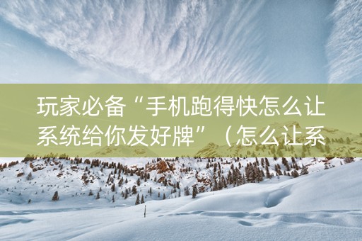 玩家必备“手机跑得快怎么让系统给你发好牌”（怎么让系统给你发好牌)