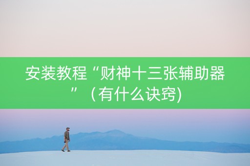 安装教程“财神十三张辅助器”（有什么诀窍)