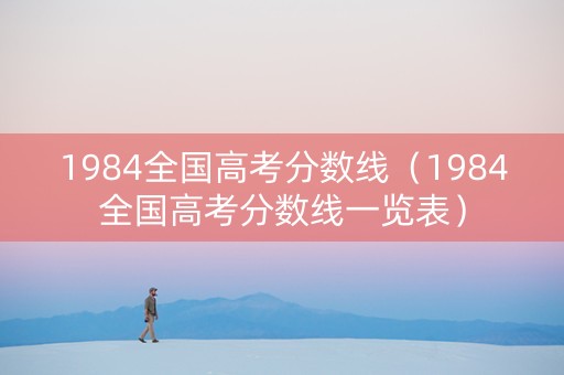 1984全国高考分数线（1984全国高考分数线一览表）