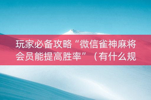 玩家必备攻略“微信雀神麻将会员能提高胜率”（有什么规律)