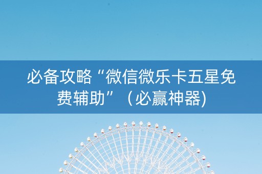必备攻略“微信微乐卡五星免费辅助”（必赢神器)