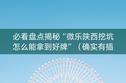 必看盘点揭秘“微乐陕西挖坑怎么能拿到好牌”（确实有插件吗)