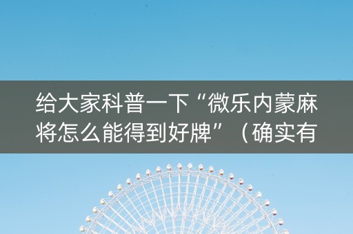 给大家科普一下“微乐内蒙麻将怎么能得到好牌”（确实有插件吗)